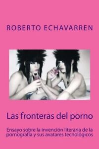 Las fronteras del porno: ensayo sobre filosofia de la pornografia, Echavarren-,
