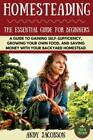 Homesteading: The Essential Homesteading Guide To Gaining Self-Sufficiency,...
