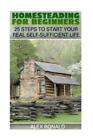 Homesteading For Beginners: 25 Steps To Start Your Real Self-Sufficient Lif...