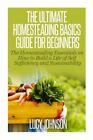 The Ultimate Homesteading Basics Guide For Beginners: The Homesteading Esse...
