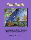 Flat Earth; Investigations Into a Massive 500-Year Heliocentric Lie by Lee: New