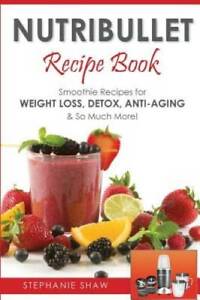 Nutribullet Recipe Book: Smoothie Recipes for Weight-Loss, Detox, Anti-Ag - GOOD