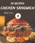 50 Chicken Sandwich Recipes: A Chicken Sandwich Cookbook to Fall In Love With by