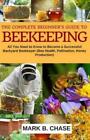 The Complete Beginner?s Guide to Beekeeping: All You Need to Know to Become...