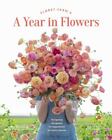 Floret Farms A Year in Flowers: Designing Gorgeous Arrangements for Every Season