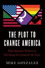 Plot to Change America: How Identity Politics Is Dividing the Land of the Free