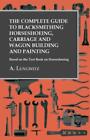 The Complete Guide To Blacksmithing Horseshoeing, Carriage And Wagon Buildi...