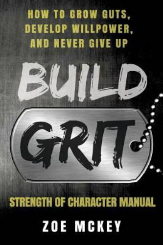 Build Grit: How to Grow Guts, Develop Willpower, and Never Give Up