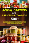 Amish Canning And Preserving Cookbook: 500+ The Complete Delicious Homemade Cann