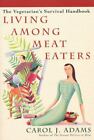 Living Among Meat Eaters: The Vegetarian's Survival Handbook by Adams, Carol J.