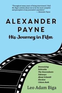 Alexander Payne: His Journey in Film, , Biga, Leo Adam, Good, 2016-09-01,
