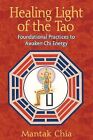 Healing Light of the Tao: Foundational Practices to Awaken Chi Energy Chia, Mant