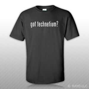 Got Technetium ? T-Shirt Tee Shirt Free Sticker S M L XL 2XL 3XL Cotton