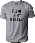 I'll Be In My Man Cave Shirt Fathers Day Gift Funny T-Shirt Novelty Sarcasm Tee