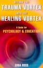 Beyond the Trauma Vortex into the Healing Vortex : A Guide for Psychology &Educa