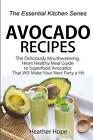 Avocado Recipes: Guide The Deliciously Mouthwatering, Heart Healthy Meal Guide t