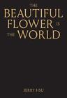 The Beautiful Flower is the World by Jerry Hsu Hardcover Book
