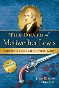 The Death of Meriwether Lewis: A Historic Crime Scene Investigation by Starrs