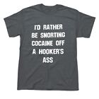 Id Rather Be Snorting Cocaine Off A Hookers Ass Mens Funny Offensive T-Shirt