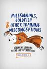 Millennials, Goldfish & Other Training Misconceptions: Debunking Learning Myths
