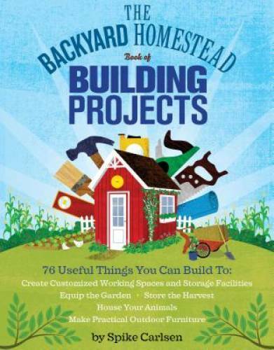 The Backyard Homestead Book of Building Projects: 76 Useful Things You Ca - GOOD