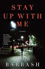 STAY UP WITH ME By Tom Barbash - Hardcover **BRAND NEW**
