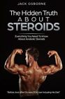 The Hidden Truth about Steroids: Everything You Need to Know about Anabolic S...