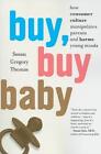 Buy, Buy Baby: How Consumer Culture Manipulates Parents And Harms Young Min...