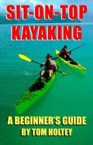 Sit-on-Top Kayaking : A Beginners Guide - Paperback By Holtey, Tom - ACCEPTABLE