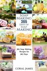 Soap Making: 365 Days Of Soap Making: 365 Soap Making Recipes For 365 Days:...