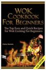 Wok Cookbook for Beginners : The Top Easy and Quick Recipes for Wok Cooking...