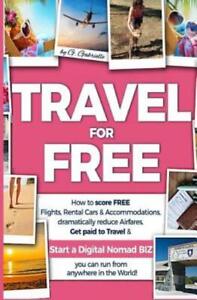 Travel For Free: How To Score Free Flights, Rental Cars & Accommodations, D...