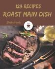 123 Roast Main Dish Recipes: Explore Roast Main Dish Cookbook NOW! by Shelby Har