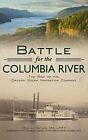 Battle for the Columbia River: The Rise of the Oregon Steam Navigation Company O