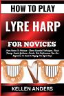 How to Play Lyre Harp for Novices: From Novice To Virtuoso - Learn Essential Tec
