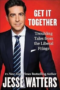 Get It Together : Troubling Tales from the Liberal Fringe by Jesse Watters...