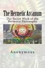 The Hermetic Arcanum: The Secret Work Of The Hermetic Philosophy
