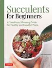 Succulents for Beginners: A Year-Round Growing Guide for Healthy and Beautiful P