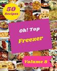 Oh! Top 50 Freezer Recipes Volume 8: Freezer Cookbook - Where Passion for Cookin