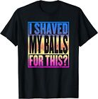 NEW! I Shaved My Balls For This Funny Adult Humor Gag Gift T-Shirt - MADE IN USA