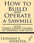 How To Build And Operate A Sawmill: With Three Loose Charts Of Sawmill Lay-...