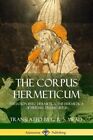 The Corpus Hermeticum: Initiation Into Hermetics, the Hermetica of Hermes T...