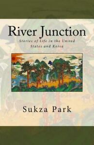 River Junction: Stories of Life in the United States and Korea ~ Park, Sukza