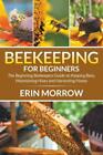 Beekeeping For Beginners: The Beginning Beekeepers Guide On Keeping Bees, M...