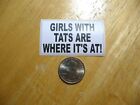 GIRLS WITH TATS ARE WHERE IT'S AT STICKER DECAL TATTOO FUNNY JOKE GAG PRANK