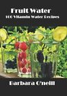 Fruit Water: 100 Vitamin Water Recipes by Barbara O'Neill: New
