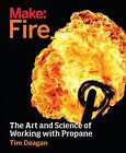 Make: Fire: The Art and Science of Working with Propane Deagan, Tim