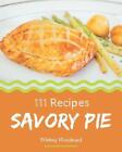 111 Savory Pie Recipes: A Timeless Pie Cookbook by Whitney Woodward Paperback Bo