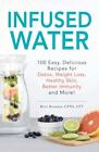 Infused Water: 100 Easy, Delicious Recipes for Detox, Weight Loss, Healthy...