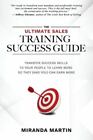 The Ultimate Sales Training Success Guide: Transfer Success Skills to People...